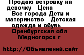 Продаю ветровку на девочку › Цена ­ 1 000 - Все города Дети и материнство » Детская одежда и обувь   . Оренбургская обл.,Медногорск г.